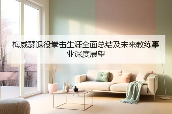 梅威瑟退役拳击生涯全面总结及未来教练事业深度展望 | KAIYUAN SPORTS